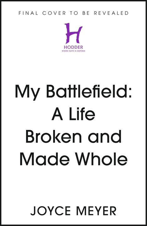 Text: "FINAL COVER TO BE REVEALED", "My Battlefield: A Life Broken and Made Whole", "JOYCE MEYER". Logo mit Buchstabe H.