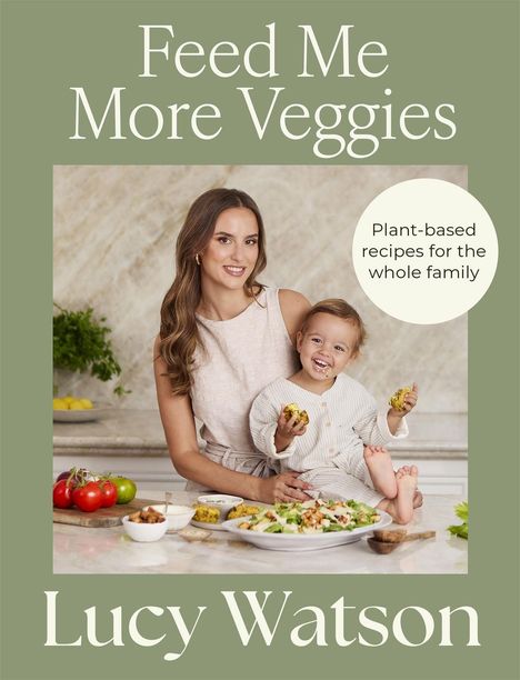 "Feed Me More Veggies", "Plant-based recipes for the whole family", "Lucy Watson". Frau mit Kind im Küchensetting.