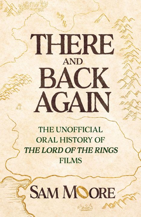„THERE AND BACK AGAIN: THE UNOFFICIAL ORAL HISTORY OF THE LORD OF THE RINGS FILMS“ von Sam Moore, mit Landkartenillustration.