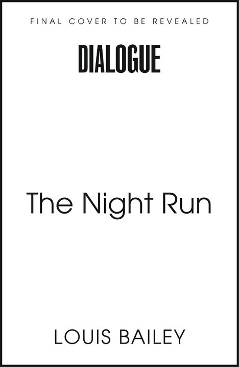 Oben: "FINAL COVER TO BE REVEALED", mittig: "DIALOGUE", darunter: "The Night Run", unten: "LOUIS BAILEY". Weiße Fläche.