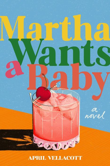 „Martha Wants a Baby, a novel. April Vellacott.“ Ein Cocktailglas mit Eis und einer Kirsche, auf orange-blauem Hintergrund.