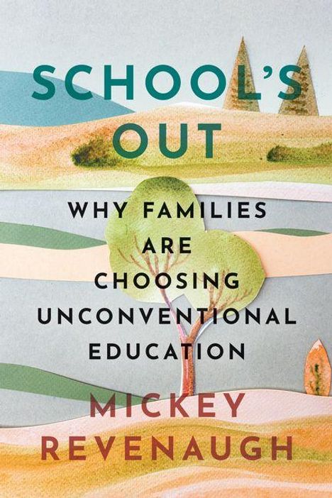 TEXT: SCHOOL'S OUT WHY FAMILIES ARE CHOOSING UNCONVENTIONAL EDUCATION MICKEY REVENAUGH.  
Landschaftsillustration mit Bäumen.