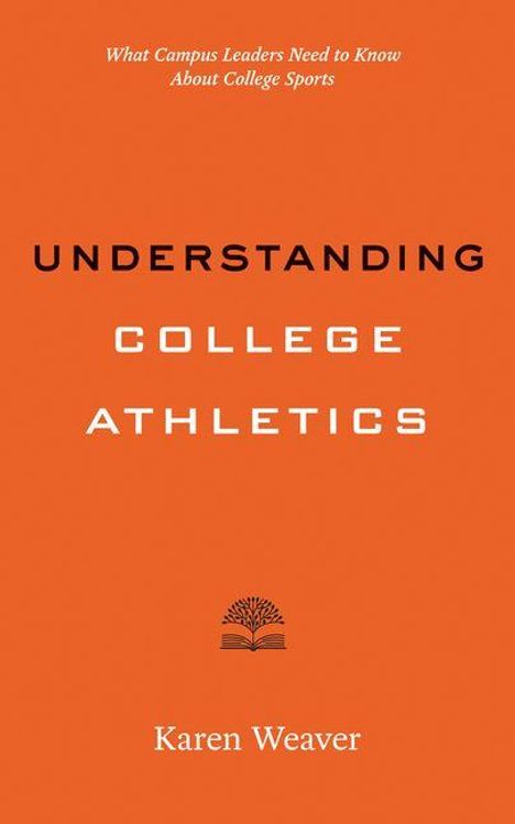 Oben steht: "What Campus Leaders Need to Know About College Sports". Groß in der Mitte: "Understanding College Athletics". Unten: "Karen Weaver". Auf orangefarbenem Hintergrund befindet sich ein kleines Baum-Logo.