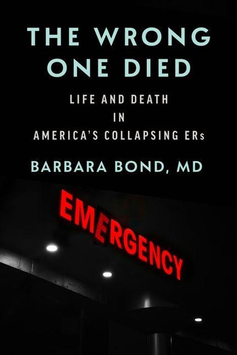 „THE WRONG ONE DIED“ und „EMERGENCY“ in Rot. Dunkle Szenerie. Arbeiten über Amerikas Notaufnahmen von Barbara Bond, MD.