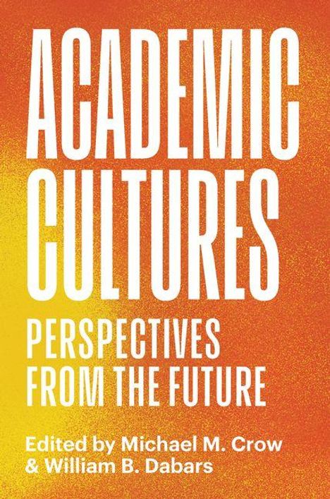 ACADEMIC CULTURES, PERSPECTIVES FROM THE FUTURE, Edited by Michael M. Crow & William B. Dabars; weißer Text auf orangefarbener Fläche.