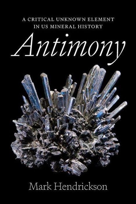 Titel: Antimony. Untertitel: A Critical Unknown Element in US Mineral History. Autor: Mark Hendrickson. Metallkristalle.