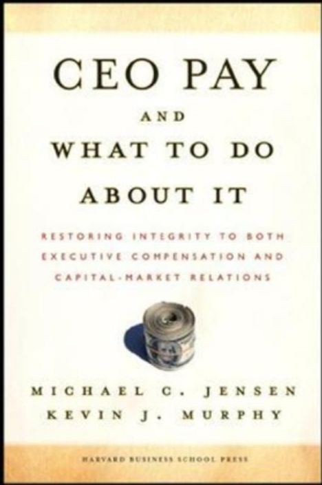 Michael C. Jensen: CEO Pay and What to Do about It: Restoring Integrity to Both Executive Compensation and Capital-Market Relations, Buch