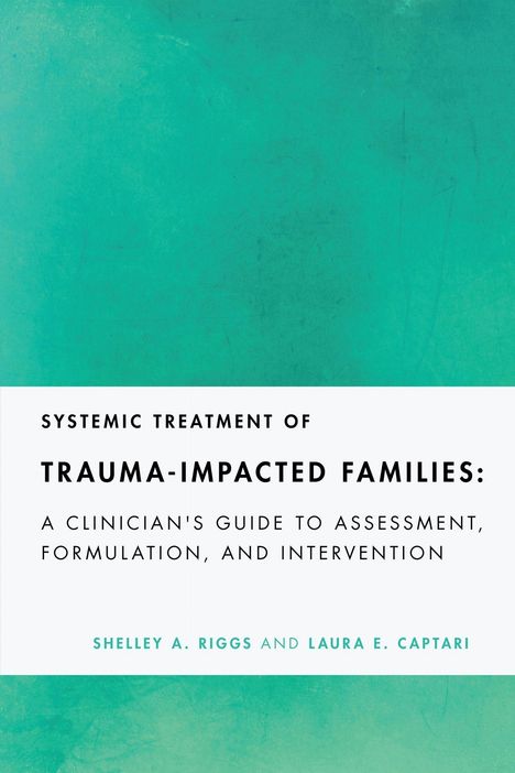 "Systemic Treatment of Trauma-Impacted Families: A Clinician's Guide to Assessment, Formulation, and Intervention."