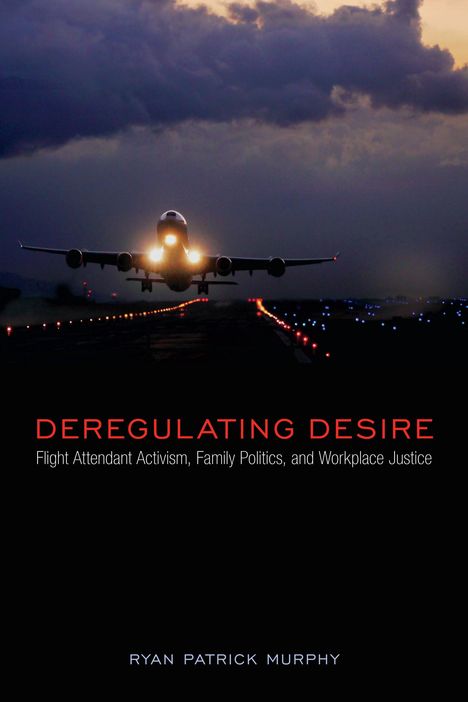 Ryan Patrick Murphy: Deregulating Desire: Flight Attendant Activism, Family Politics, and Workplace Justice, Buch