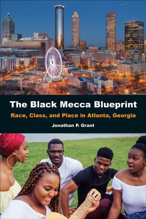 Text: "The Black Mecca Blueprint: Race, Class, and Place in Atlanta, Georgia" von Jonathan P. Grant.  
Oben: Skyline bei Nacht mit Riesenrad. Unten: Fünf Personen entspannt auf einer Wiese, eine spielt Gitarre.