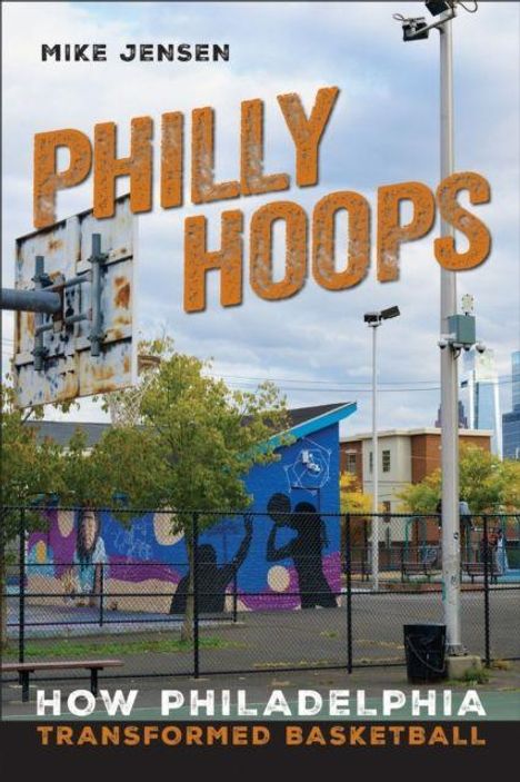 Text: "MIKE JENSEN PHILLY HOOPS HOW PHILADELPHIA TRANSFORMED BASKETBALL". Im Hintergrund ein Basketballplatz mit einem Wandbild.