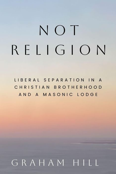NOT RELIGION. Liberal Separation in a Christian Brotherhood and a Masonic Lodge. Graham Hill. Hintergrund: sanfter Farbverlauf.