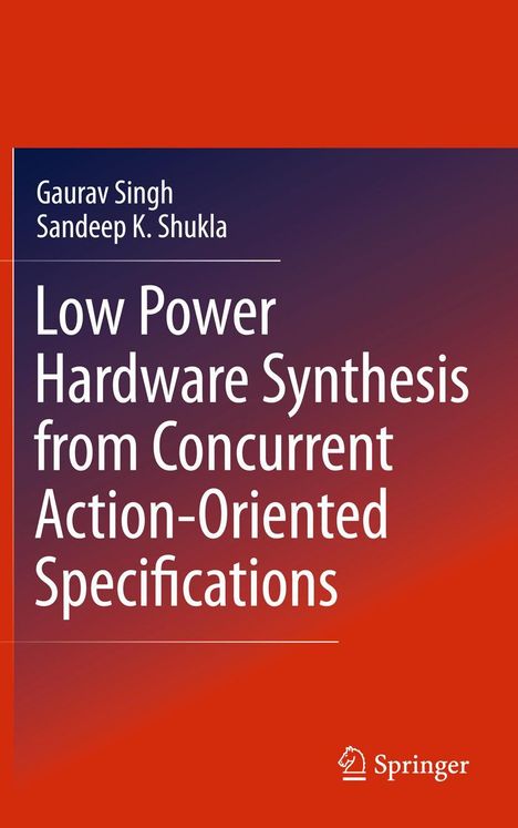 Gaurav Singh: Low Power Hardware Synthesis from Concurrent Action-Oriented Specifications, Buch