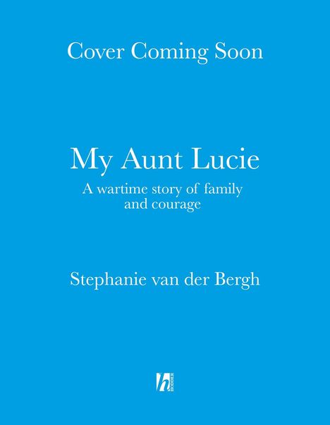 Blauer Hintergrund mit weißem Text: "Cover Coming Soon", "My Aunt Lucie", "A wartime story of family and courage", "Stephanie van der Bergh", kleines Logo unten.