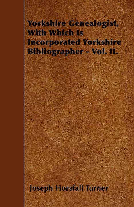 Joseph Horsfall Turner: Yorkshire Genealogist, With Which Is Incorporated Yorkshire Bibliographer - Vol. II., Buch