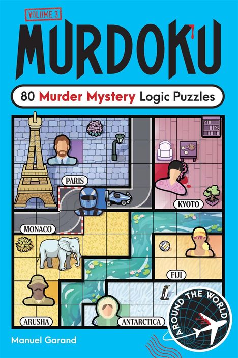VOLUME 3 MURDOKU, 80 Murder Mystery Logic Puzzles. Orte: PARIS, KYOTO, MONACO, ARUSHA, FIJI, ANTARCTICA. Autor: Manuel Garand.
