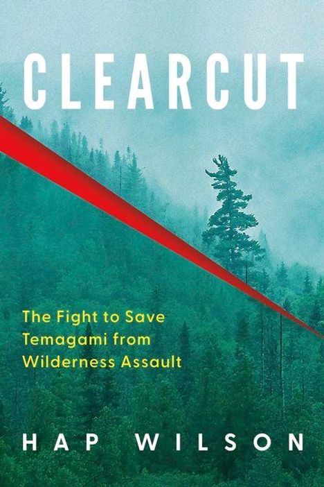 "Clearcut. The Fight to Save Temagami from Wilderness Assault. Hap Wilson." Ein roter diagonaler Schnitt durch grüne Wälder.