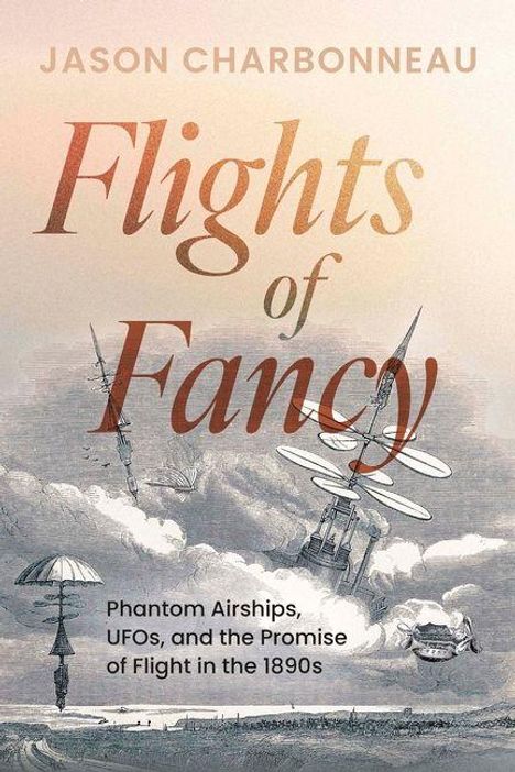 „Flights of Fancy: Phantom Airships, UFOs, and the Promise of Flight in the 1890s“ von Jason Charbonneau. Historische Luftschiffe.