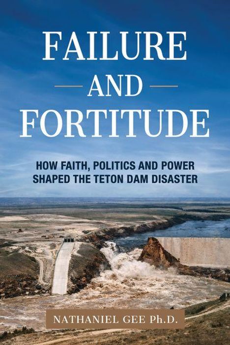 "FAILURE AND FORTITUDE. How Faith, Politics and Power Shaped the Teton Dam Disaster. Nathaniel Gee Ph.D." Ein Dammbruch.