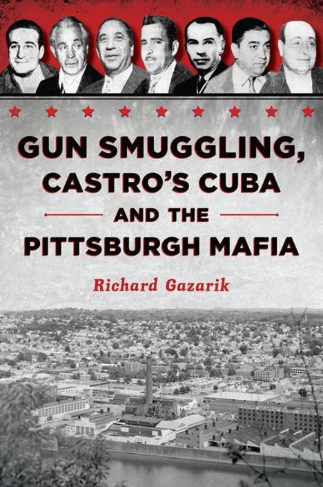 Richard Gazarik: Gun Smuggling, Castro's Cuba and the Pittsburgh Mafia, Buch