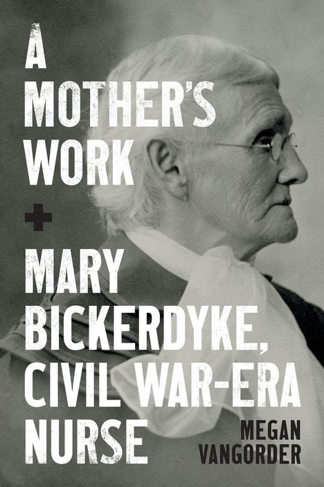 "A Mother's Work + Mary Bickerdyke, Civil War-Era Nurse. Megan VanGorder." Foto einer älteren Frau im Profil.