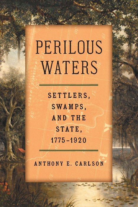 Ein Buchcover mit der Aufschrift "Perilous Waters: Settlers, Swamps, and the State, 1775-1920" von Anthony E. Carlson. Hintergrund: Sumpflandschaft.