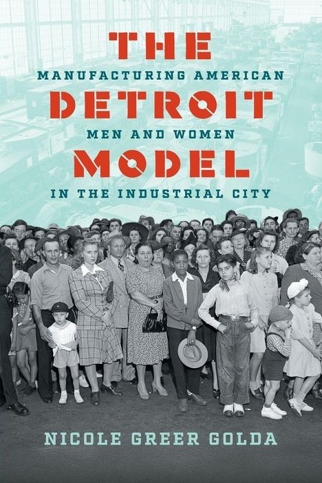 THE DETROIT MODEL: Gruppe von Menschen in Fabrik; Titel "Manufacturing American Men and Women in the Industrial City".