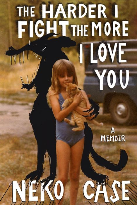 Text: "The harder I fight the more I love you. A memoir. Neko Case." Mädchen im Badeanzug hält eine Katze, schwarze Silhouette.