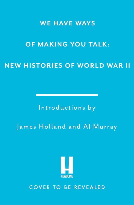 Buchcover, türkise Farbe. Text: "We Have Ways of Making You Talk: New Histories of World War II." Autoren: James Holland und Al Murray.