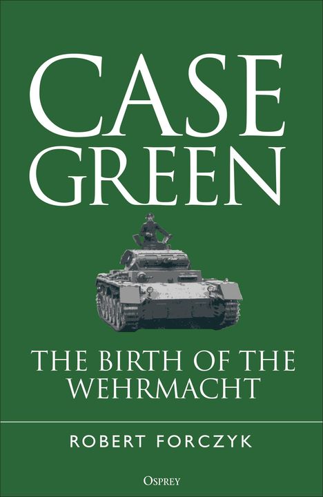 "CASE GREEN: THE BIRTH OF THE WEHRMACHT" von Robert Forczyk; Illustration eines Panzers mit Soldat auf grünem Hintergrund.
