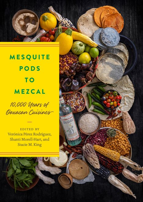 Mesquite Pods to Mezcal: 10,000 Years of Oaxacan Cuisines, Buch
