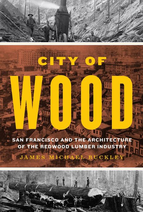 "City of Wood: San Francisco and the Architecture of the Redwood Lumber Industry" von James Michael Buckley. Drei historische Fotos.