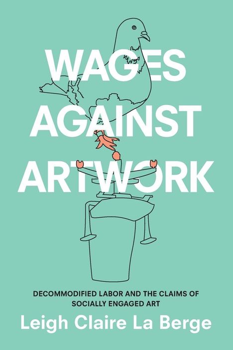 Text: "Wages Against Artwork", "Decommodified Labor...", "Leigh Claire La Berge". Illustration einer Taube auf einem Mülleimer.