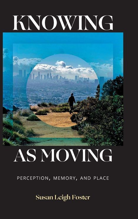 Titel: "KNOWING AS MOVING". Untertitel: "PERCEPTION, MEMORY, AND PLACE". Autor: Susan Leigh Foster. Person auf Pfad, Stadt im Hintergrund.