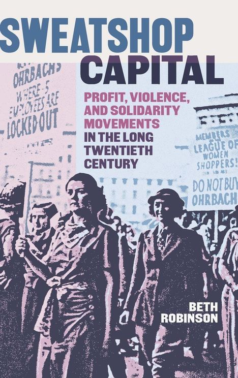 "Sweatshop Capital: Profit, Violence, and Solidarity Movements in the Long Twentieth Century" von Beth Robinson. Protestszene.