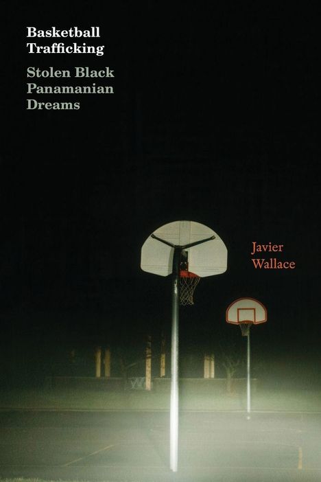 Texte: "Basketball Trafficking", "Stolen Black Panamanian Dreams", "Javier Wallace". Nachtaufnahme von Basketballkörben.