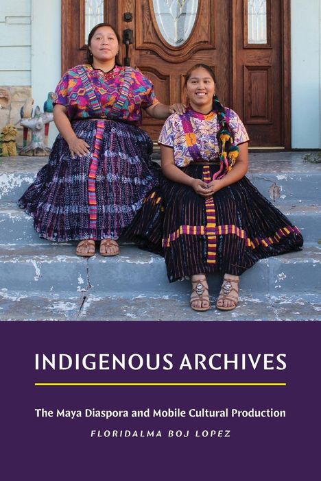 "INDIGENOUS ARCHIVES The Maya Diaspora and Mobile Cultural Production Floridalma Boj Lopez". Zwei Frauen in bunter Kleidung.