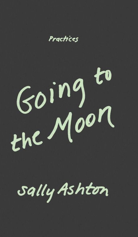"Practices. Going to the Moon. Sally Ashton." In hellgrüner Schrift auf dunklem Hintergrund.