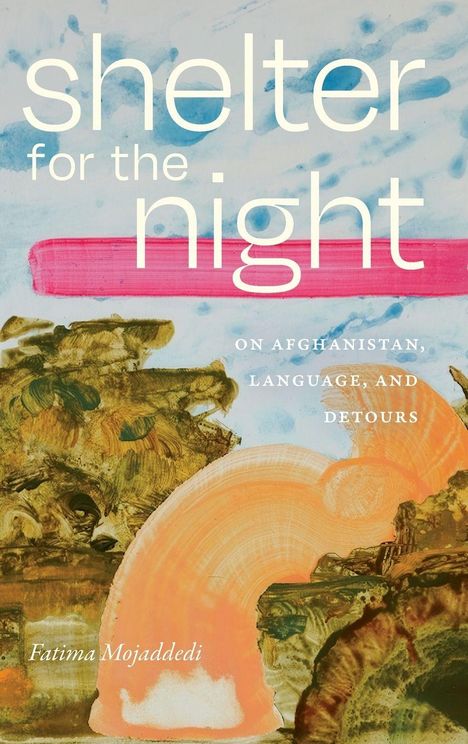 Text: "shelter for the night", "ON AFGHANISTAN, LANGUAGE, AND DETOURS", "Fatima Mojaddedi". Bunte abstrakte Kunst.