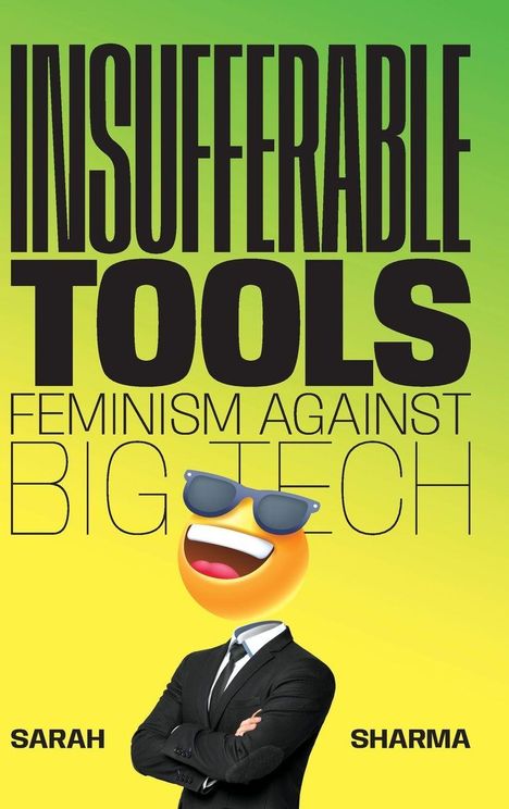 Oben steht "INSUFFERABLE TOOLS". Darunter "FEMINISM AGAINST BIG TECH". Unten "SARAH SHARMA". Ein Emoji im Anzug.