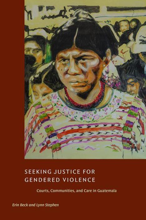 Text: "SEEKING JUSTICE FOR GENDERED VIOLENCE: Courts, Communities, and Care in Guatemala. Erin Beck and Lynn Stephen."

Illustration: Eine Frau mit traditioneller Kleidung.