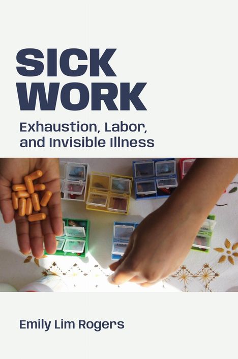 Text "SICK WORK" oben links, "Exhaustion, Labor, and Invisible Illness" darunter. Hände mit Tabletten und Pillendosen.