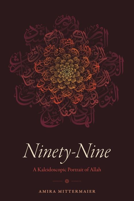 Text: "Ninety-Nine: A Kaleidoscopic Portrait of Allah. Amira Mittermaier." Arabische Schrift formt ein mandalaartiges Muster.