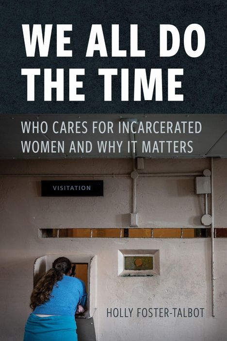 "We All Do the Time. Who Cares for Incarcerated Women and Why It Matters. Holly Foster-Talbot. Frau am Besuchsfenster."