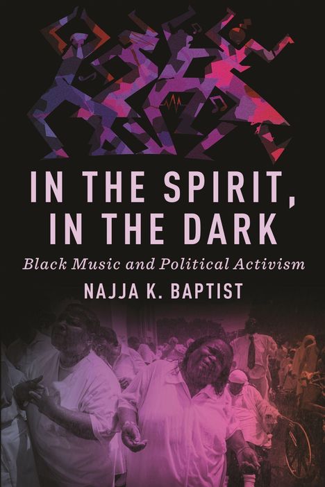 Titel: "IN THE SPIRIT, IN THE DARK". Untertitel: "Black Music and Political Activism". Autor: Najja K. Baptist. Oben abstrakte Figuren in Violett-Rot, unten Personen in Feierlaune.
