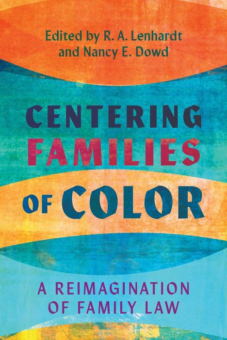 Bearbeitet von R. A. Lenhardt und Nancy E. Dowd. "Centering Families of Color: A Reimagination of Family Law". Bunte, abstrakte Illustrationen.