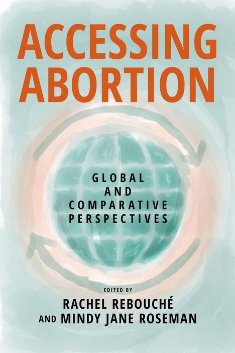 ACCESSING ABORTION, GLOBAL AND COMPARATIVE PERSPECTIVES. Bearbeitet von Rachel Rebouché und Mindy Jane Roseman. Illustration.