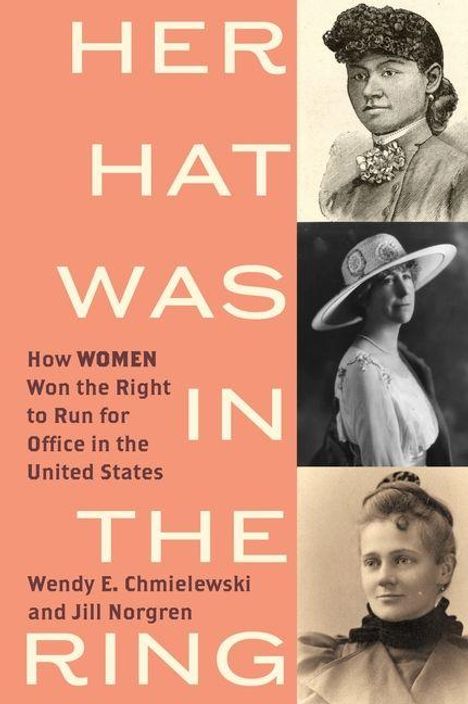 Texte: "HER HAT WAS IN THE RING. How WOMEN Won the Right to Run for Office in the United States. Wendy E. Chmielewski and Jill Norgren." Drei historische Frauenporträts in traditioneller Kleidung.