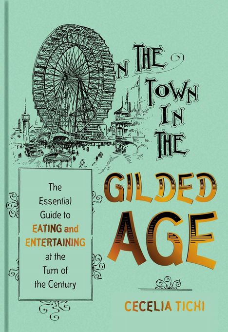 Titel: "In the Town in the Gilded Age". Untertitel: "The Essential Guide to Eating and Entertaining at the Turn of the Century". Illustration: Riesenrad und Gebäude im Hintergrund. Autor: Cecelia Tichi.