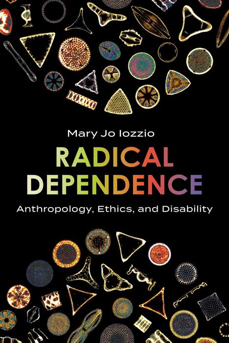 Text: „Mary Jo Iozzio, RADICAL DEPENDENCE, Anthropology, Ethics, and Disability.“ Schwarzer Hintergrund mit bunten, geometrischen Formen.